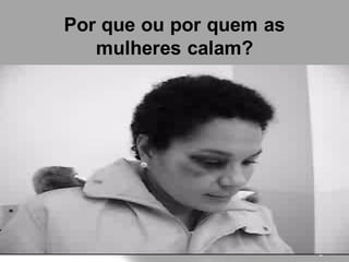 Por que ou por quem as
   mulheres calam?




                         Page 7
 