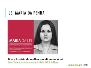 LEI MARIA DA PENHA
Breve história da mulher que dá nome à lei
http://www.youtube.com/watch?v=afvP5_68Jmg
Lei na íntegra (link)
 
