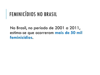 FEMINICÍDIOS NO BRASIL
No Brasil, no período de 2001 a 2011,
estima-se que ocorreram mais de 50 mil
feminicídios.
 
