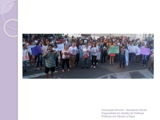 Conceição Amorim - Assistente Social -
Especialista em Gestão de Políticas
Públicas em Gênero e Raça
 