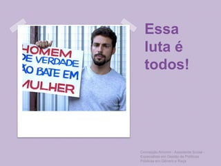 Essa
luta é
todos!
Conceição Amorim - Assistente Social -
Especialista em Gestão de Políticas
Públicas em Gênero e Raça
 