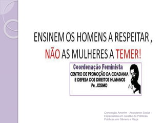 Conceição Amorim - Assistente Social -
Especialista em Gestão de Políticas
Públicas em Gênero e Raça
 