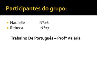  Nadielle N°26
 Rebeca N°27
Trabalho De Português – Prof°Valéria
 