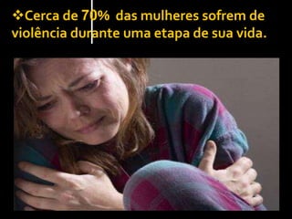 Cerca de 70% das mulheres sofrem de
violência durante uma etapa de sua vida.
 