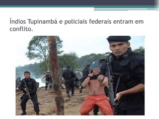 Índios Tupinambá e policiais federais entram em
conflito.
 