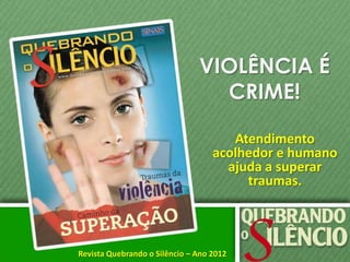VIOLÊNCIA É
                                 CRIME!

                                      Atendimento
                                   acolhedor e humano
                                     ajuda a superar
                                        traumas.



Revista Quebrando o Silêncio – Ano 2012
 