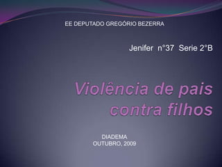 EE DEPUTADO GREGÓRIO BEZERRA Jenifer  n°37  Serie 2°B Violência de pais contra filhos DIADEMA OUTUBRO, 2009 