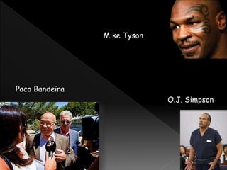 Mike Tyson
Paco Bandeira
O.J. Simpson
 