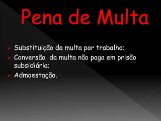  Substituição da multa por trabalho;
 Conversão da multa não paga em prisão
subsidiária;
 Admoestação.
 