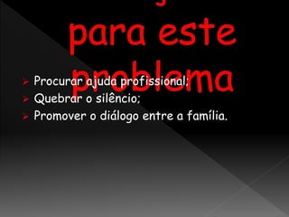  Procurar ajuda profissional;
 Quebrar o silêncio;
 Promover o diálogo entre a família.
 