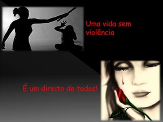 Uma vida sem
violência
É um direito de todos!
 