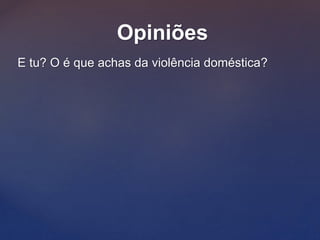 Opiniões
E tu? O é que achas da violência doméstica?
 