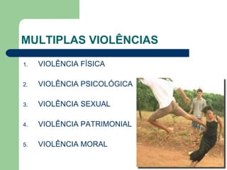 MULTIPLAS VIOLÊNCIAS
1. VIOLÊNCIA FÍSICA
2. VIOLÊNCIA PSICOLÓGICA
3. VIOLÊNCIA SEXUAL
4. VIOLÊNCIA PATRIMONIAL
5. VIOLÊNCIA MORAL
 