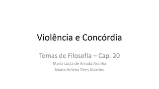 Violência e Concórdia
Temas de Filosofia – Cap. 20
Maria Lúcia de Arruda Aranha
Maria Helena Pires Martins
 