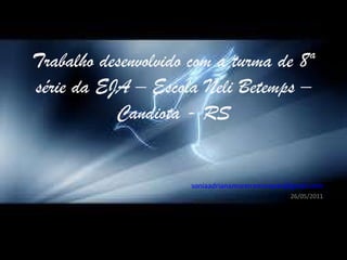Trabalho desenvolvido com a turma de 8ª série da EJA – Escola Neli Betemps – Candiota - RS [email_address] 26/05/2011 