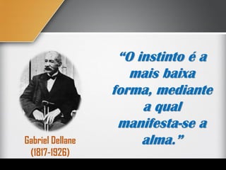 “O instinto é a
mais baixa
forma, mediante
a qual
manifesta-se a
alma.”Gabriel Dellane
(1817-1926)
 