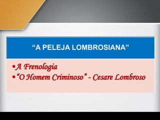“A PELEJA LOMBROSIANA”
•A Frenologia
•“O Homem Criminoso” - Cesare Lombroso
 