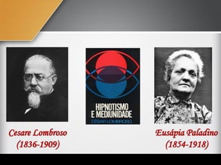 Cesare Lombroso
(1836-1909)
Eusápia Paladino
(1854-1918)
 