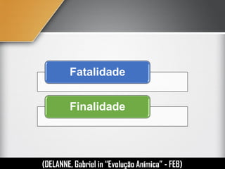 Fatalidade
Finalidade
(DELANNE, Gabriel in “Evolução Anímica” - FEB)
 