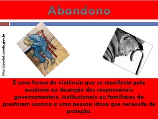 É uma forma de violência que se manifesta pela ausência ou deserção dos responsáveis governamentais, institucionais ou familiares de prestarem socorro a uma pessoa idosa que necessite de proteção. 
http://portal.saude.gov.br  