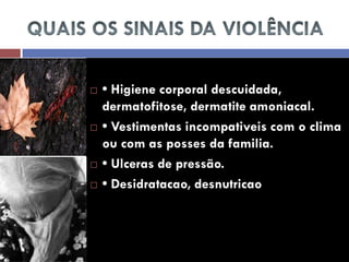 • Higiene corporal descuidada, dermatofitose, dermatite amoniacal. 
• Vestimentas incompativeis com o clima ou com as posses da familia. 
• Ulceras de pressão. 
• Desidratacao, desnutricao  
