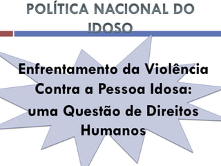 Enfrentamento da Violência Contra a Pessoa Idosa: 
uma Questão de Direitos Humanos  