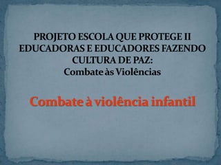 PROJETO ESCOLA QUE PROTEGE IIEDUCADORAS E EDUCADORES FAZENDO CULTURA DE PAZ:Combate às ViolênciasCombate à violência infantil 