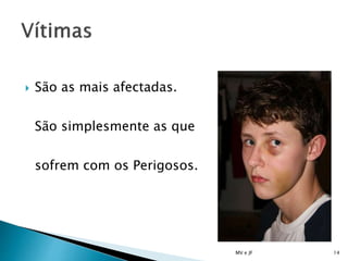  São as mais afectadas.
São simplesmente as que
sofrem com os Perigosos.
MV e JF 14
 