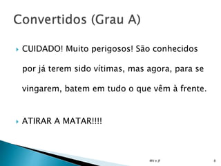  CUIDADO! Muito perigosos! São conhecidos
por já terem sido vítimas, mas agora, para se
vingarem, batem em tudo o que vêm à frente.
 ATIRAR A MATAR!!!!
MV e JF 8
 