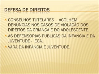 CONSELHOS TUTELARES – ACOLHEM DENÚNCIAS NOS CASOS DE VIOLAÇÃO DOS DIREITOS DA CRIANÇA E DO ADOLESCENTE. AS DEFENSORIAS PÚBLICAS DA INFÂNCIA E DA JUVENTUDE -  ECA. VARA DA INFÂNCIA E JUVENTUDE. 