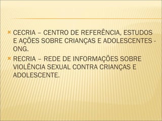 CECRIA – CENTRO DE REFERÊNCIA, ESTUDOS E AÇÕES SOBRE CRIANÇAS E ADOLESCENTES - ONG.  RECRIA – REDE DE INFORMAÇÕES SOBRE VIOLÊNCIA SEXUAL CONTRA CRIANÇAS E ADOLESCENTE. 