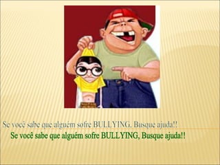 Se você sabe que alguém sofre BULLYING, Busque ajuda!! 
