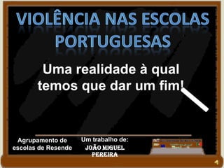 Um trabalho de:
João Miguel
Pereira
Agrupamento de
escolas de Resende
Uma realidade à qual
temos que dar um fim!
 