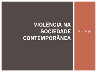 VIOLÊNCIA NA
SOCIEDADE
CONTEMPORÂNEA

Sociologia

 
