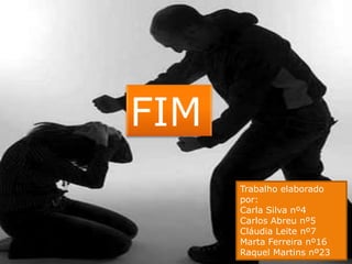 FIMTrabalho elaborado por: Carla Silva nº4Carlos Abreu nº5 Cláudia Leite nº7Marta Ferreira nº16Raquel Martins nº23