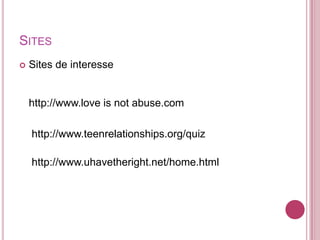 SITES
   Sites de interesse


    http://www.love is not abuse.com

    http://www.teenrelationships.org/quiz

    http://www.uhavetheright.net/home.html
 