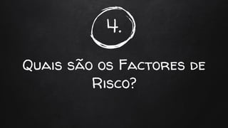 4.
Quais são os Factores de
Risco?
 
