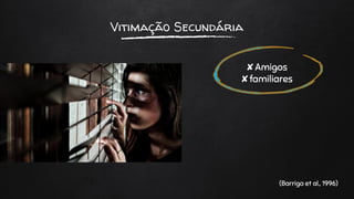 Vitimação Secundária
✘Amigos
✘familiares
(Barriga et al., 1996)
 