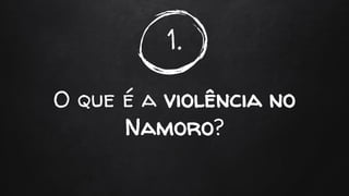 1.
O que é a violência no
Namoro?
 