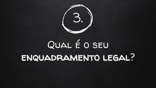 3.
Qual é o seu
enquadramento legal?
 