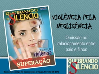 VIOLÊNCIA PELA
                                                   NEGLIGÊNCIA
                                                            Omissão no
                                                       relacionamento entre
                                                            pais e filhos



Baseado no artigo de Vasconcelos e Souza, Revista QS 2012
 