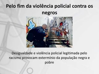 Pelo fim da violência policial contra os
negros
Desigualdade e violência policial legitimada pelo
racismo provocam extermínio da população negra e
pobre
 