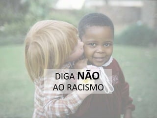 DIGA NÃO
AO RACISMO
 