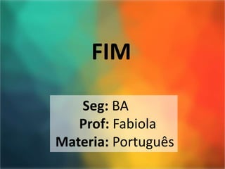 Seg: BA
Prof: Fabiola
Materia: Português
FIM
 