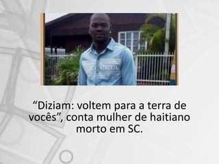 “Diziam: voltem para a terra de
vocês”, conta mulher de haitiano
morto em SC.
 