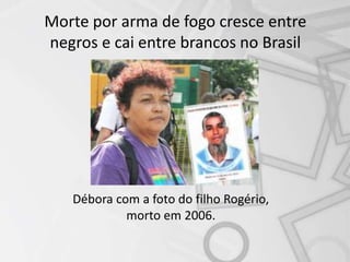 Morte por arma de fogo cresce entre
negros e cai entre brancos no Brasil
Débora com a foto do filho Rogério,
morto em 2006.
 