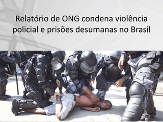 Relatório de ONG condena violência
policial e prisões desumanas no Brasil
 