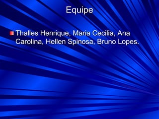Equipe
Thalles Henrique, Maria Cecilia, Ana
Carolina, Hellen Spinosa, Bruno Lopes.
 
