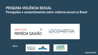 Dezembro/2016
PESQUISA VIOLÊNCIA SEXUAL
Percepções e comportamentos sobre violência sexual no Brasil
Apoio:
 