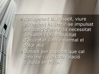  Recuperant B. Russell, viure
  èticament és sentir-se impulsat
  pel desig d’amor, la necessitat
  de saber i la incapac...